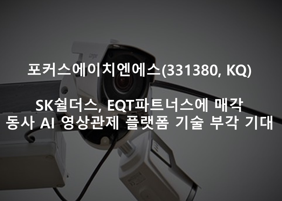 SK쉴더스, EQT파트너스에 매각 <br /> 동사 AI 영상관제 플랫폼 기술 부각 기대