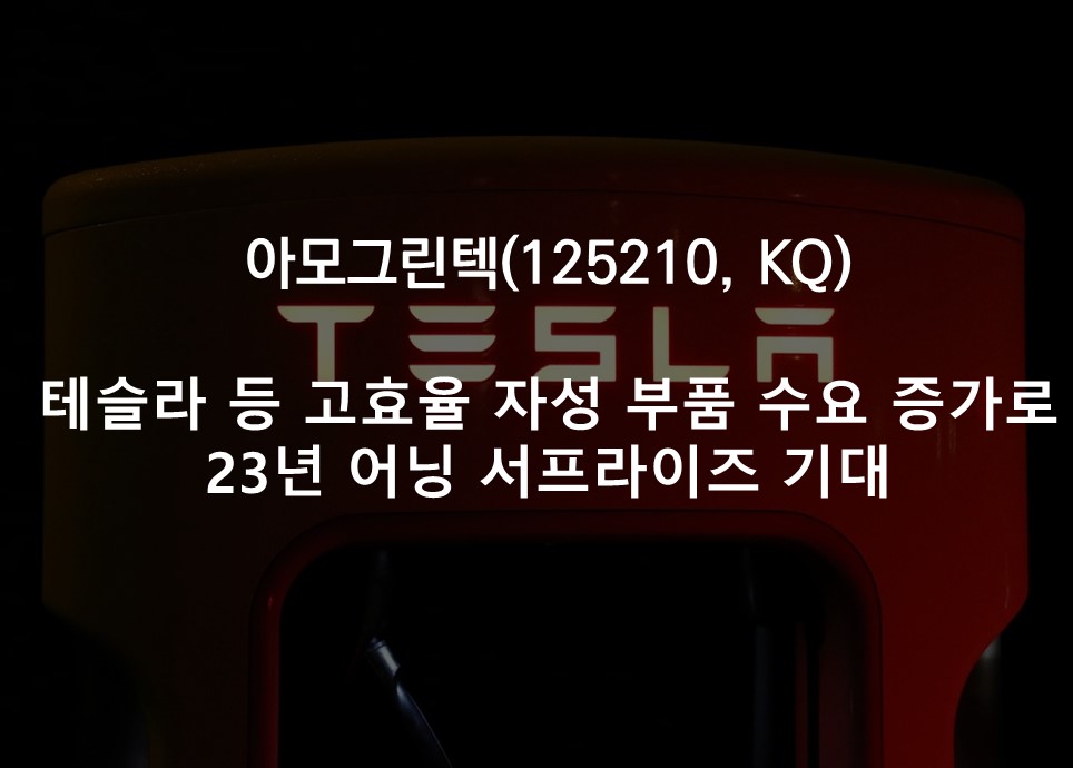 테슬라 등 고효율 자성 부품 수요 증가로<br />23년 어닝 서프라이즈 기대
