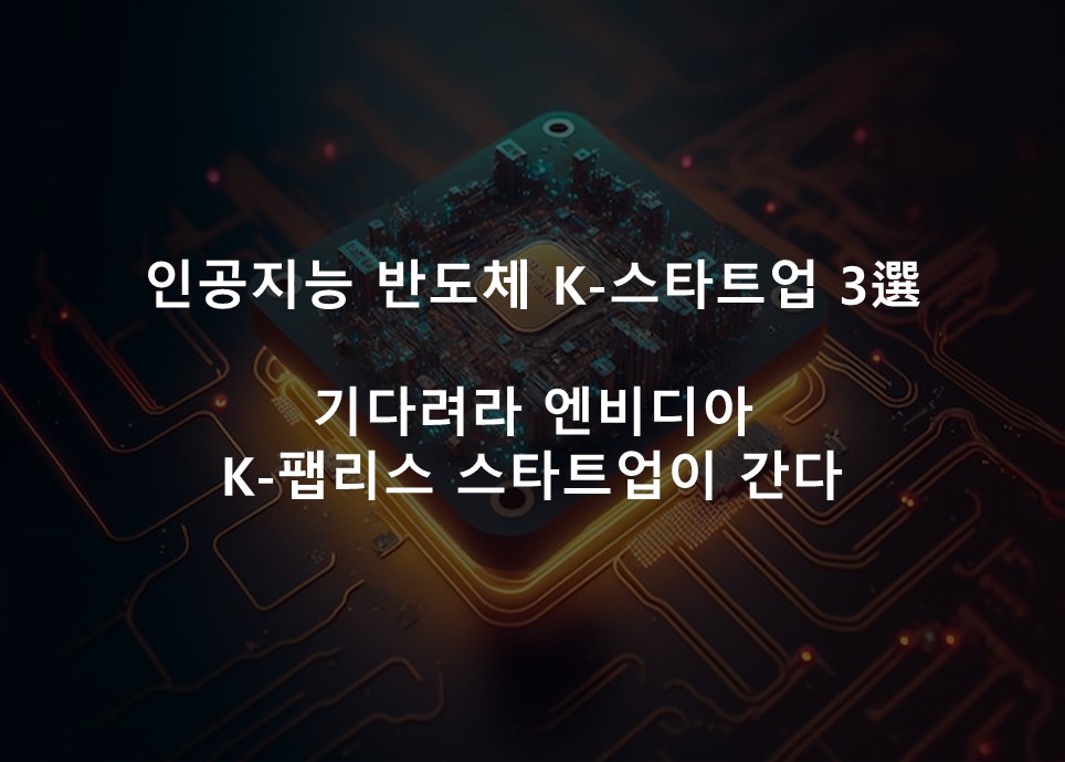 기다려라 엔비디아<br />K-팹리스 스타트업이 간다