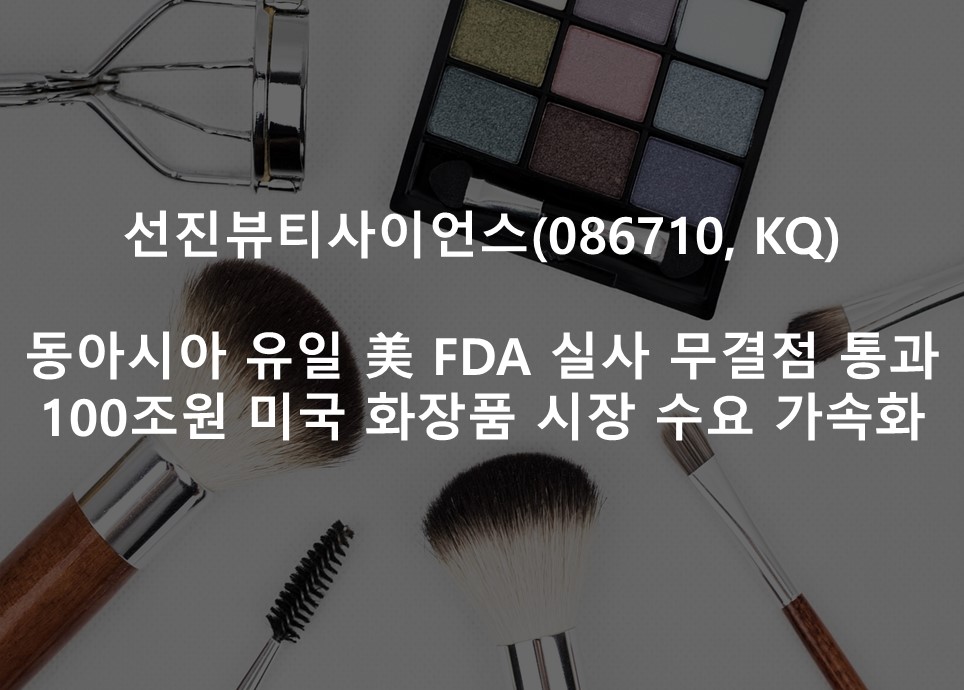동아시아 유일 美 FDA 실사 무결점 통과 <br /> 100조원 미국 화장품 시장 공략 본격화